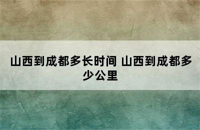 山西到成都多长时间 山西到成都多少公里